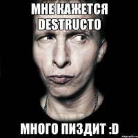 мне кажется destructo много пиздит :d