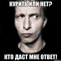 курить или нет? кто даст мне ответ!