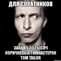 для соратников закажу 30 тысяч коричневых гимнастерок tom tailor