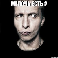 мелочь есть ? 