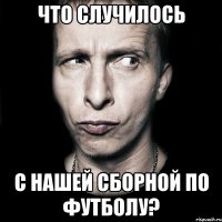 что случилось с нашей сборной по футболу?