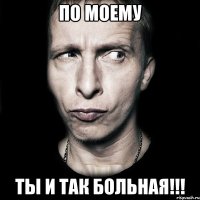 по моему ты и так больная!!!