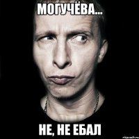 могучёва... не, не ебал