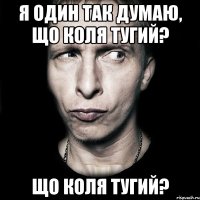 я один так думаю, що коля тугий? що коля тугий?