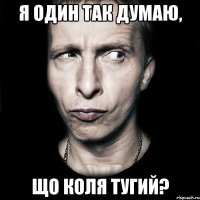 я один так думаю, що коля тугий?