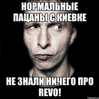 нормальные пацаны с киевке не знали ничего про revo!