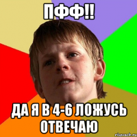 пфф!! да я в 4-6 ложусь отвечаю