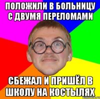 положили в больницу с двумя переломами сбежал и пришёл в школу на костылях