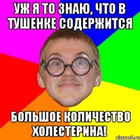 уж я то знаю, что в тушенке содержится большое количество холестерина!