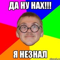 да ну нах!!! я незнал