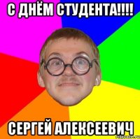 с днём студента!!! сергей алексеевич