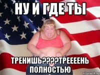 ну и где ты тренишь???треееень полностью