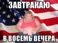 завтракаю в восемь вечера