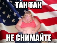 так так не снимайте