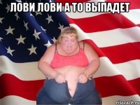 лови лови а то выпадет 