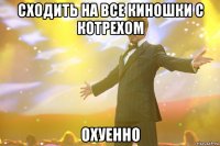 сходить на все киношки с котрехом охуенно