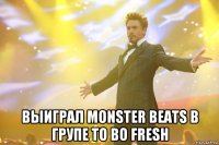  выиграл monster beats в групе to bo fresh