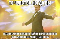 то чувство,когда вы подписчики ставите лайки и репостите))) с/п администрация паблика