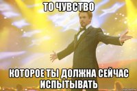 то чувство которое ты должна сейчас испытывать