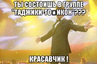 ты состоишь в группе "таджики-тоҷикон"??? красавчик !