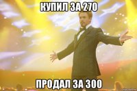 купил за 270 продал за 300