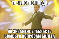 то чувство, когда на экзамене у тебя есть бомбы к вопросам билета