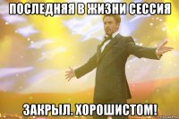 последняя в жизни сессия закрыл. хорошистом!