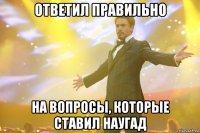 ответил правильно на вопросы, которые ставил наугад