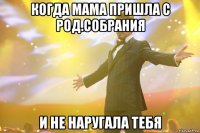 когда мама пришла с род.собрания и не наругала тебя