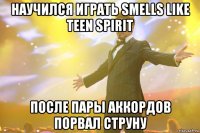 научился играть smells like teen spirit после пары аккордов порвал струну