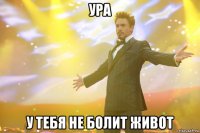 ура у тебя не болит живот