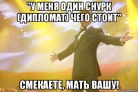 "у меня один снурк (дипломат) чего стоит" смекаете, мать вашу!