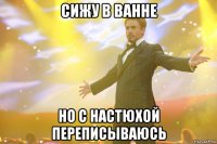 сижу в ванне но с настюхой переписываюсь