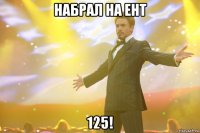 набрал на ент 125!