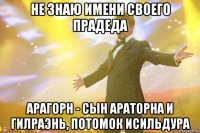 не знаю имени своего прадеда арагорн - сын араторна и гилраэнь, потомок исильдура