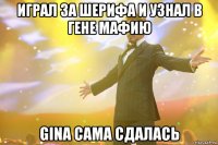 играл за шерифа и узнал в гене мафию gina сама сдалась