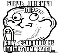 блядь... почему я lol? сука... если никто не ответит тому капец...