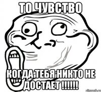 то чувство когда тебя никто не достает !!!