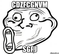 cdzfcgnvm sgf,j