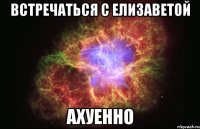 встречаться с елизаветой ахуенно