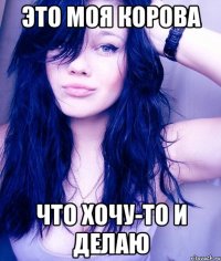 это моя корова что хочу-то и делаю