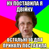 ну поставила я двійку остальні 10 для приколу поставила