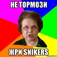 не тормози жри snikers