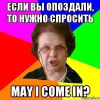 если вы опоздали, то нужно спросить may i come in?