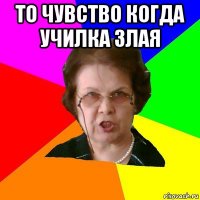 то чувство когда училка злая 