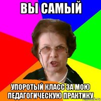 вы самый упоротый класс за мою педагогическую практику