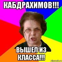 кабдрахимов!!! вышел из класса!!!