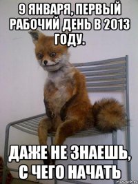 9 января, первый рабочий день в 2013 году. даже не знаешь, с чего начать