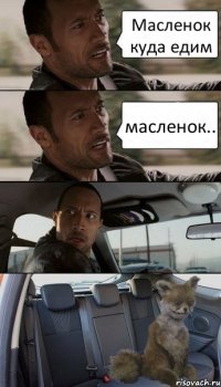 Масленок куда едим масленок..