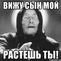 вижу сын мой растешь ты!